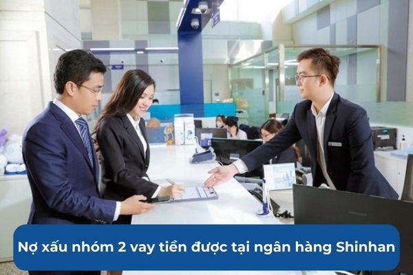 Nợ xấu nhóm 2 vay tiền được ở ngân hàng Shinhan Bank